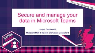 #ScottishSummit2022
Secure and manage your
data in Microsoft Teams
Jasper Oosterveld
Microsoft MVP & Modern Workplace Cons...