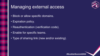 #ScottishSummit2022
Managing external access
• Block or allow specific domains.
• Expiration policy.
• Reauthentication (v...