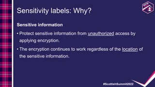 #ScottishSummit2022
Sensitivity labels: Why?
Sensitive information
• Protect sensitive information from unauthorized acces...