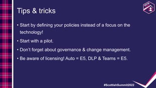 #ScottishSummit2022
Tips & tricks
• Start by defining your policies instead of a focus on the
technology!
• Start with a p...