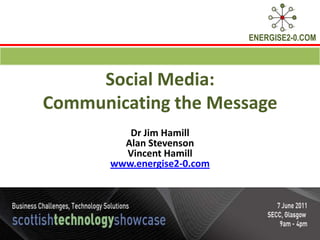 Social Media: Communicating the Message Dr Jim Hamill Alan Stevenson Vincent Hamill www.energise2-0.com 
