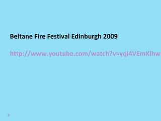 Beltane Fire Festival Edinburgh 2009

http://www.youtube.com/watch?v=yqi4VEmKihw
 