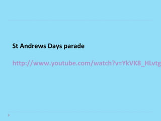 St Andrews Days parade
 
http://www.youtube.com/watch?v=YkVK8_HLvtg
 