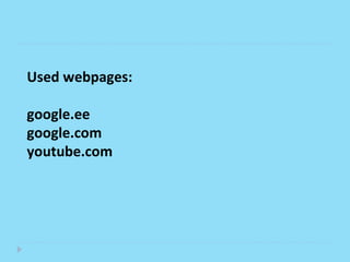 Used webpages:

google.ee
google.com
youtube.com
 