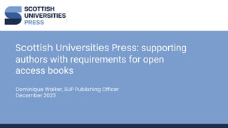 Scottish Universities Press: supporting
authors with requirements for open
access books
Dominique Walker, SUP Publishing Officer
December 2023
 