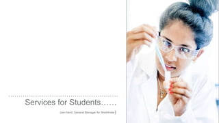 Services for Students……
(Iain Herd, General Manager for Workfinder)
 