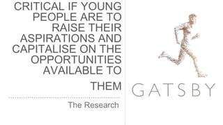 CRITICAL IF YOUNG
PEOPLE ARE TO
RAISE THEIR
ASPIRATIONS AND
CAPITALISE ON THE
OPPORTUNITIES
AVAILABLE TO
THEM
The Research
 