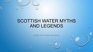 SCOTTISH WATER MYTHS
AND LEGENDS
GAIRLOCH HIGH SCHOOL
 