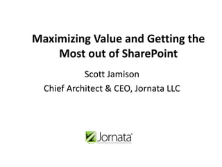 Maximizing Value and Getting the
    Most out of SharePoint
            Scott Jamison
  Chief Architect & CEO, Jornata LLC
 