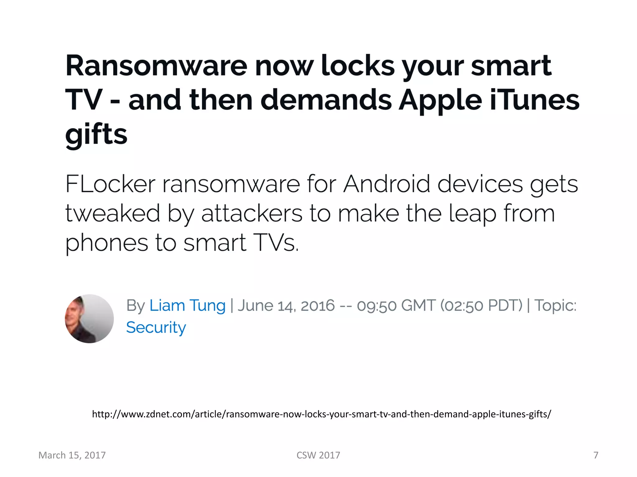 March	15,	2017 CSW	2017 7
http://www.zdnet.com/article/ransomware-now-locks-your-smart-tv-and-then-demand-apple-itunes-gifts/
 