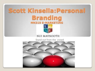 Scott Kinsella:Personal
       Branding
      MN319 E-MARKETING




        Stand out from the crowd
 