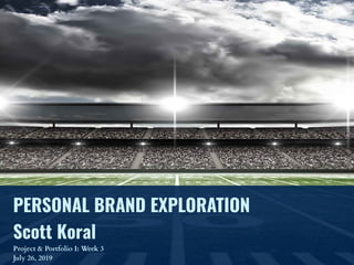 PERSONAL BRAND EXPLORATION
Scott Koral
Project & Portfolio I: Week 3
July 26, 2019
 