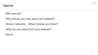 2
Agenda
Who are we?
Why should you care about the network?
Tenant networks – What choices are there?
What do you need from your network?
Demo
 