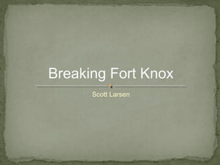 Scott Larsen
Breaking Fort Knox
 