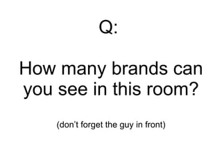 Q:  How many brands can you see in this room? (don’t forget the guy in front) 