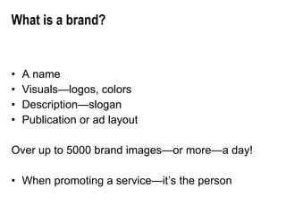 What is a brand? A name Visuals—logos, colors Description—slogan Publication or ad layout Over up to 5000 brand images—or more—a day! When promoting a service—it’s the person 