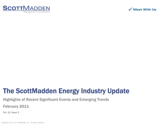 The ScottMadden Energy Industry Updategy y p
Highlights of Recent Significant Events and Emerging Trends
February 2011
Copyright © 2011 by ScottMadden, Inc. All rights reserved.
Vol. 12, Issue 1
 