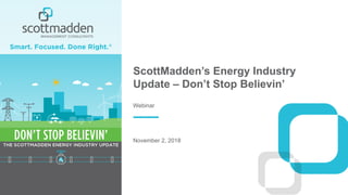 ScottMadden’s Energy Industry
Update – Don’t Stop Believin’
November 2, 2018
Webinar
 