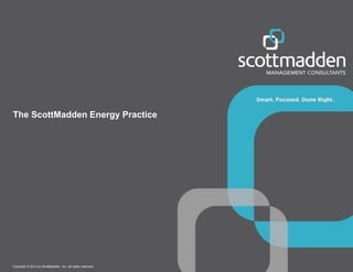 Copyright © 2014 by ScottMadden, Inc. All rights reserved.
The ScottMadden Energy Practice
 