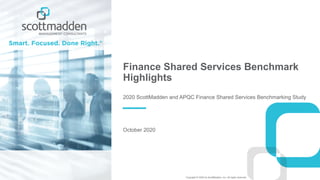 Copyright © 2020 by ScottMadden, Inc. All rights reserved.
Finance Shared Services Benchmark
Highlights
2020 ScottMadden and APQC Finance Shared Services Benchmarking Study
October 2020
 