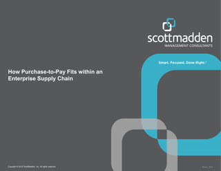 Copyright © 2015 ScottMadden, Inc. All rights reserved. Report _2015
How Purchase-to-Pay Fits within an
Enterprise Supply Chain
 