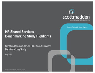 Overhead_2016Copyright  ©  2017  ScottMadden,  Inc.  All  rights  reserved.
HR Shared Services
Benchmarking Study Highlights
ScottMadden and APQC HR Shared Services
Benchmarking Study
May 2017
 