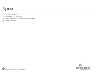 Copyright © 2018 by ScottMadden, Inc. All rights reserved.
Agenda
￭ About ScottMadden
￭ Overview of HR Technology
￭ Design, Evaluation, and Selection of Technology
￭ Lessons Learned
1
 