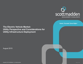 Copyright © 2015 ScottMadden, Inc. All rights reserved. Report _2015Copyright © 2015 ScottMadden, Inc. All rights reserved.
The Electric Vehicle Market:
Utility Perspective and Considerations for
Utility Infrastructure Deployment
August 2015
 