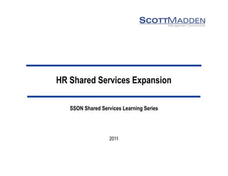 HR Shared Services Expansion

   SSON Shared Services Learning Series




                   2011
 