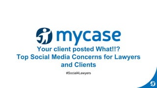Your client posted What!!?
Top Social Media Concerns for Lawyers
and Clients
#Social4Lawyers
 