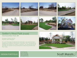 Lake Sylvia Lake Home (install)Annandale, MNThe homeowners wanted a low maintenance design that was both functional as well as beautiful.  My design limited the amount of turf areas and utilized durable plant materials to reduce the amount of mowing, pruning and weeding needed during the family’s weekend visits. Together with my crew, I was able to seamlessly incorporate a paver patio, in ground fire pit, sand playground area, boulder retaining walls and naturalistic plantings to create a low impact and visually appealing lakeshore landscape.4550 Sterling DriveBig Lake, MN 55309Phone: 763-263-8452Cell Ph: 763-482-0097smarotz@hotmail.comDESIGN PORTFOLIO