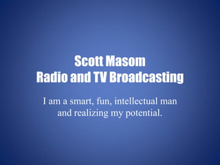 Scott Masom
Radio and TV Broadcasting
I am a smart, fun, intellectual man
and realizing my potential.
 