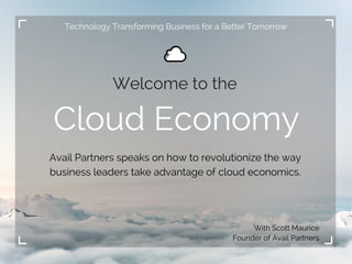 Cloud Economy
Welcome to the
Avail Partners speaks on how to revolutionize the way
business leaders take advantage of cloud economics.
With Scott Maurice
Founder of Avail Partners
Technology Transforming Business for a Better Tomorrow
 