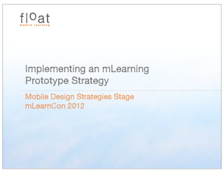 Implementing an mLearning
Prototype Strategy
Mobile Design Strategies Stage
mLearnCon 2012
 