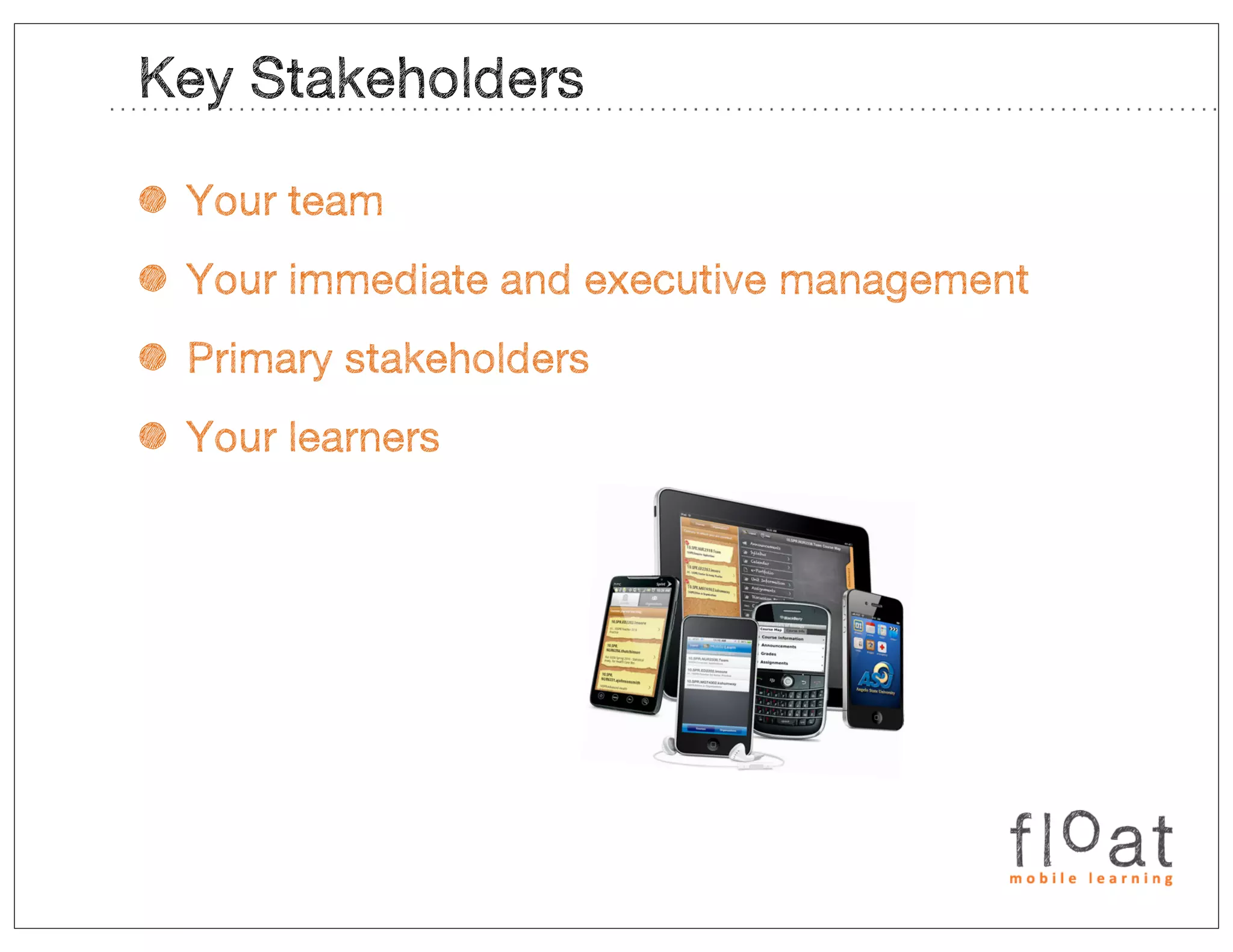 Key Stakeholders

• Your team
• Your immediate and executive management
• Primary stakeholders
• Your learners
 