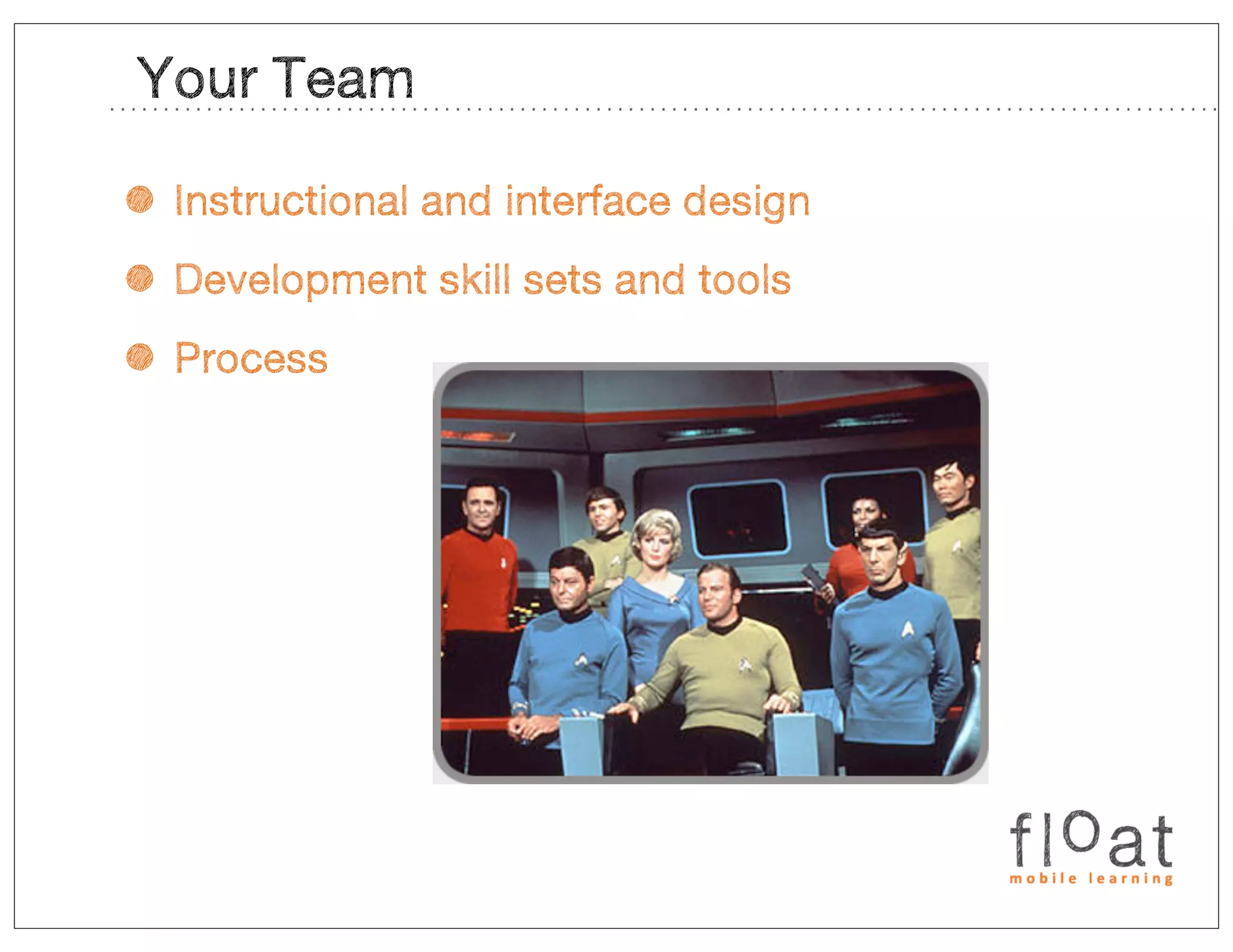Your Team

• Instructional and interface design
• Development skill sets and tools
• Process
 