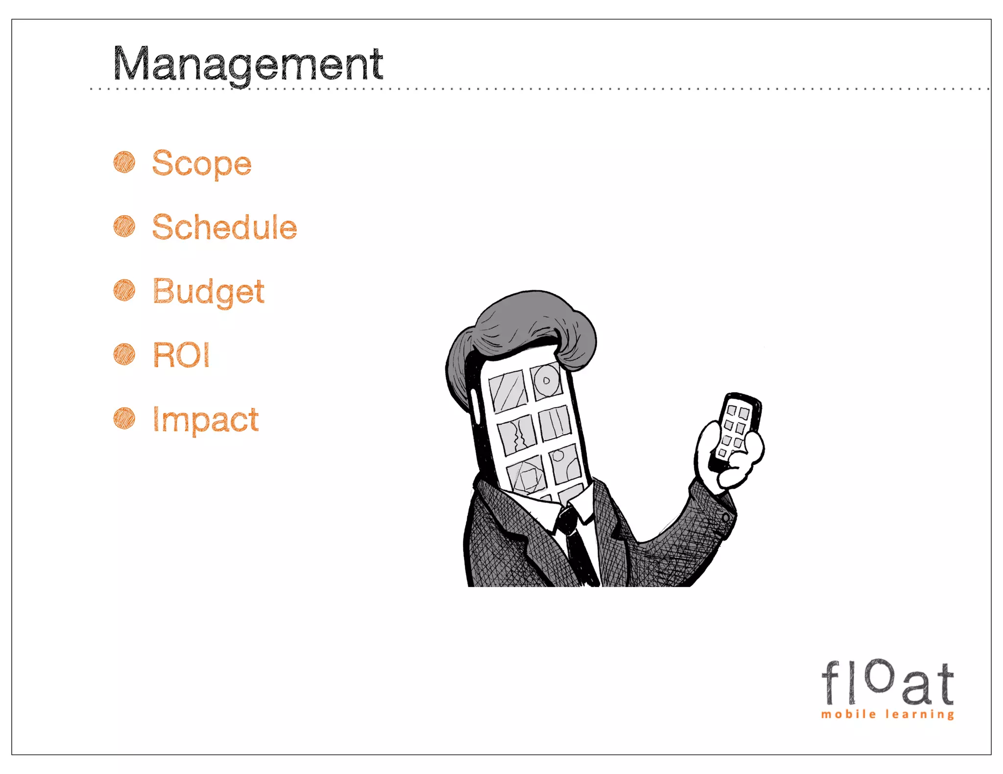 Management

• Scope
• Schedule
• Budget
• ROI
• Impact
 