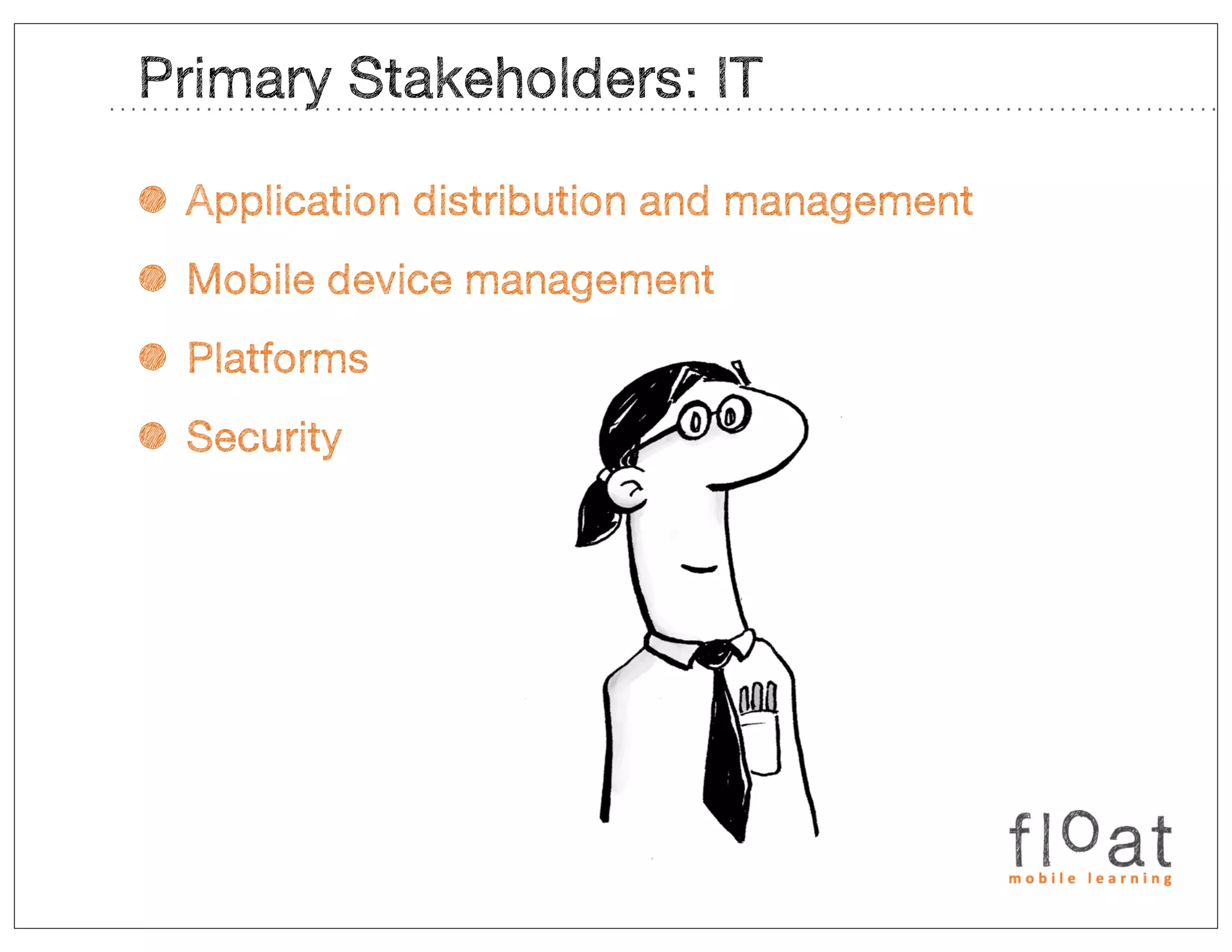 Primary Stakeholders: IT

• Application distribution and management
• Mobile device management
• Platforms
• Security
 