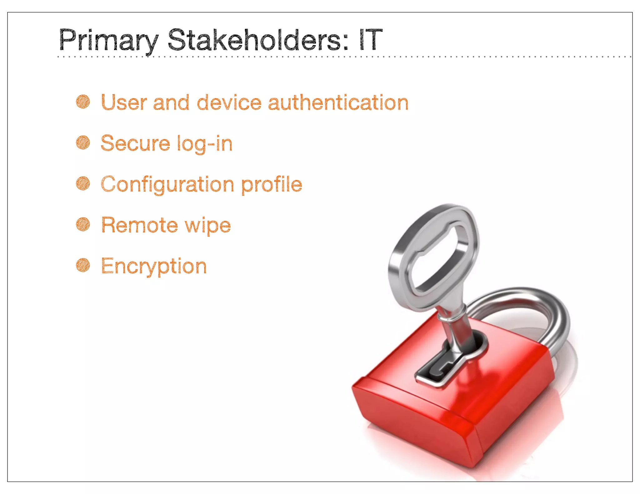 Primary Stakeholders: IT

 • User and device authentication
 • Secure log-in
 • Configuration profile
 • Remote wipe
 • Encryption
 