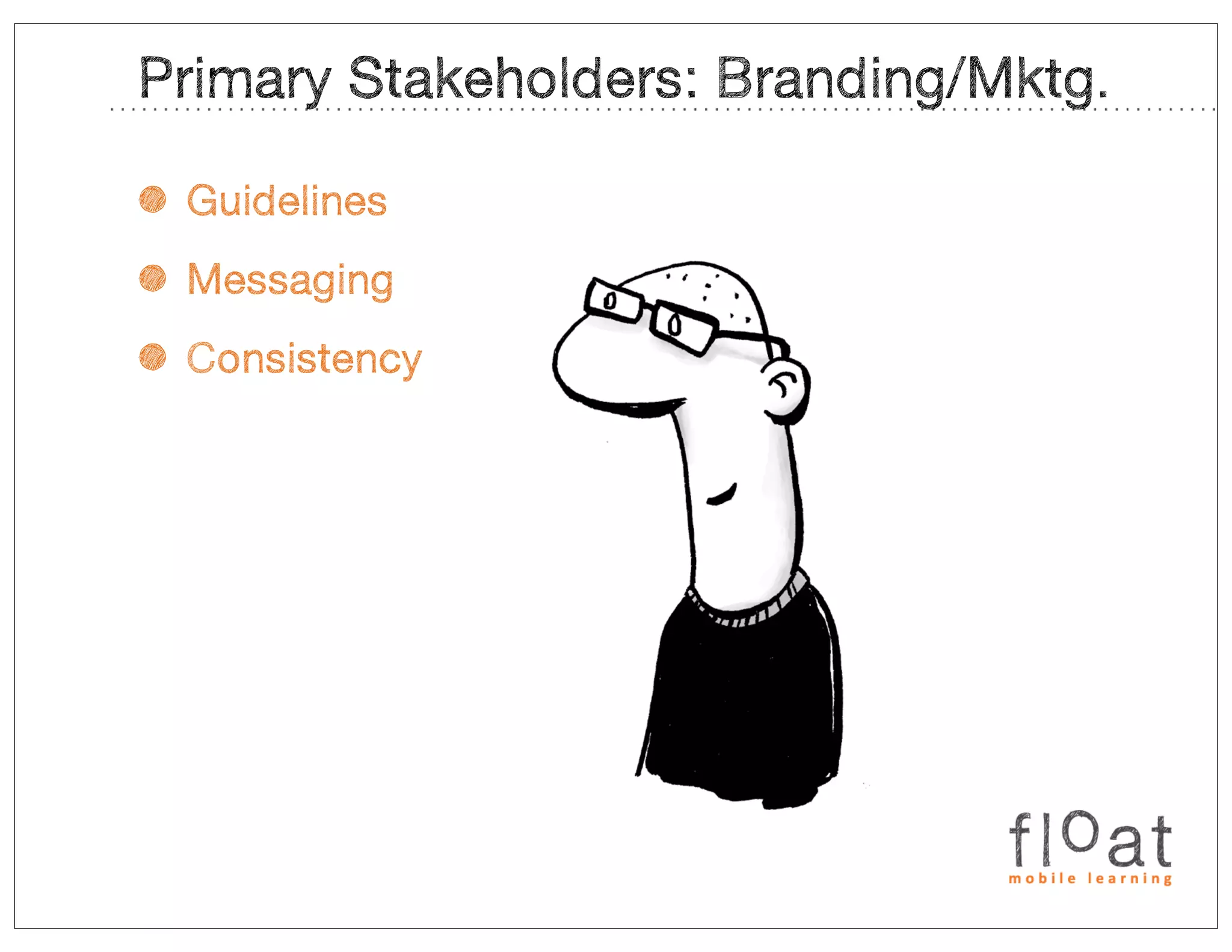 Primary Stakeholders: Branding/Mktg.

• Guidelines
• Messaging
• Consistency
 