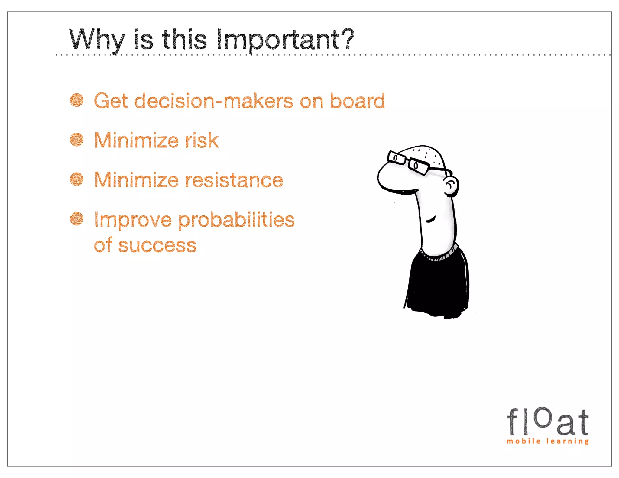 Why is this Important?

• Get decision-makers on board
• Minimize risk
• Minimize resistance
• Improve probabilities
  of success
 