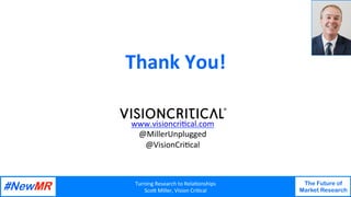 Turning Research to Rela1onships
Sco4 Miller, Vision Cri1cal
The Future of
Market Research
Thank You!
Your
Photo
www.visioncri1cal.com
@MillerUnplugged
@VisionCri1cal