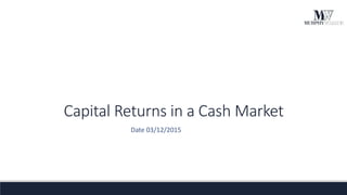 Capital Returns in a Cash Market
Date 03/12/2015
 