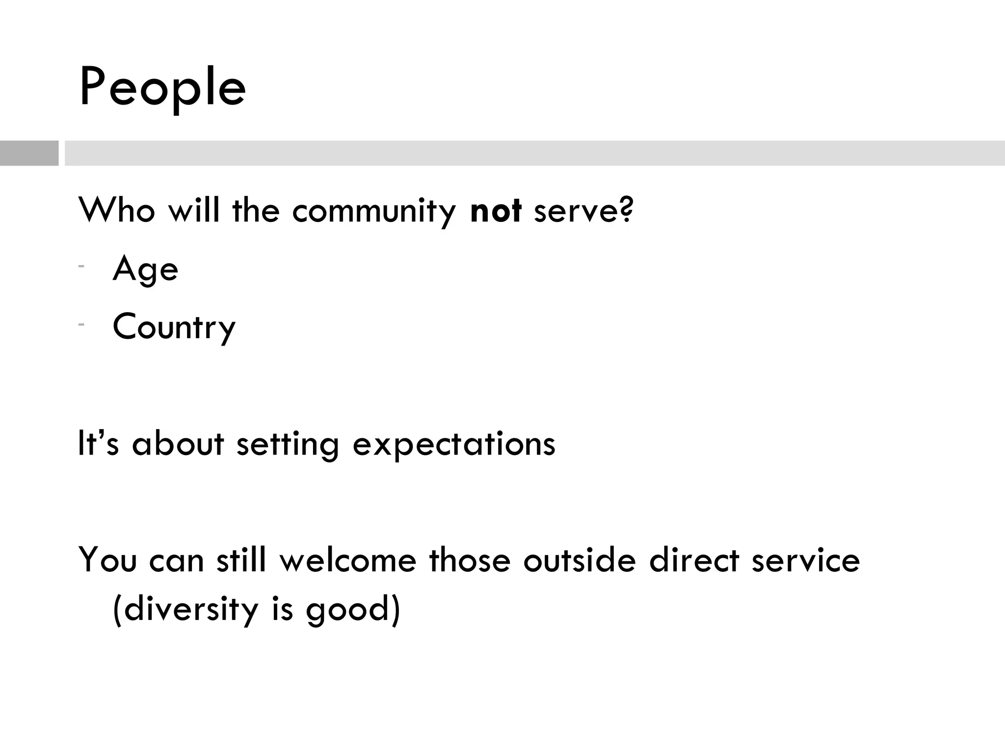 People Who will the community  not  serve? Age Country It’s about setting expectations You can still welcome those outside direct service (diversity is good) 