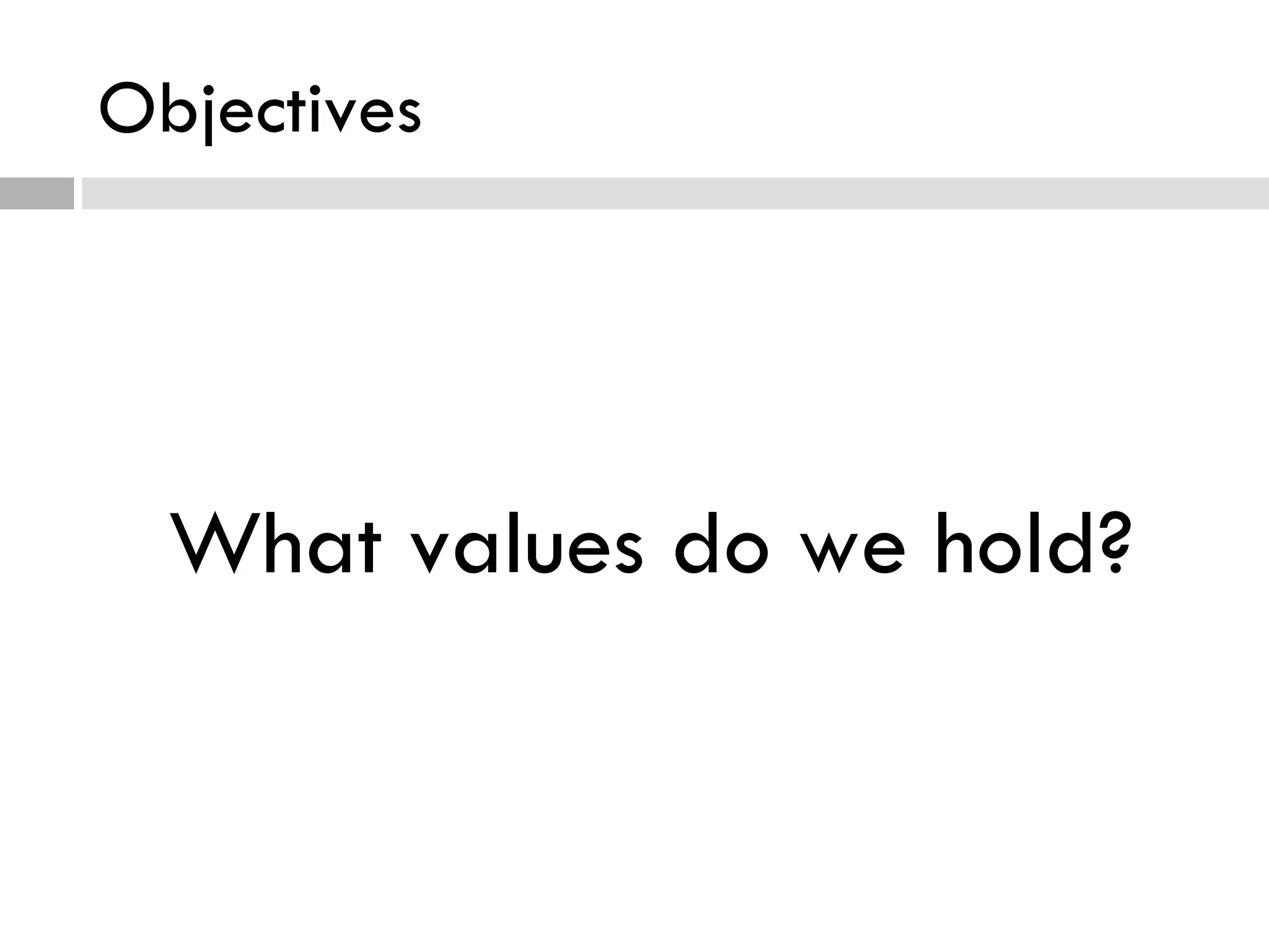 Objectives What values do we hold? 