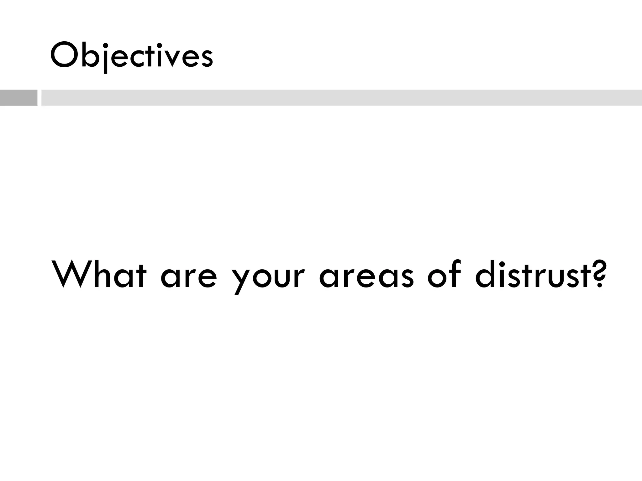 Objectives What are your areas of distrust? 