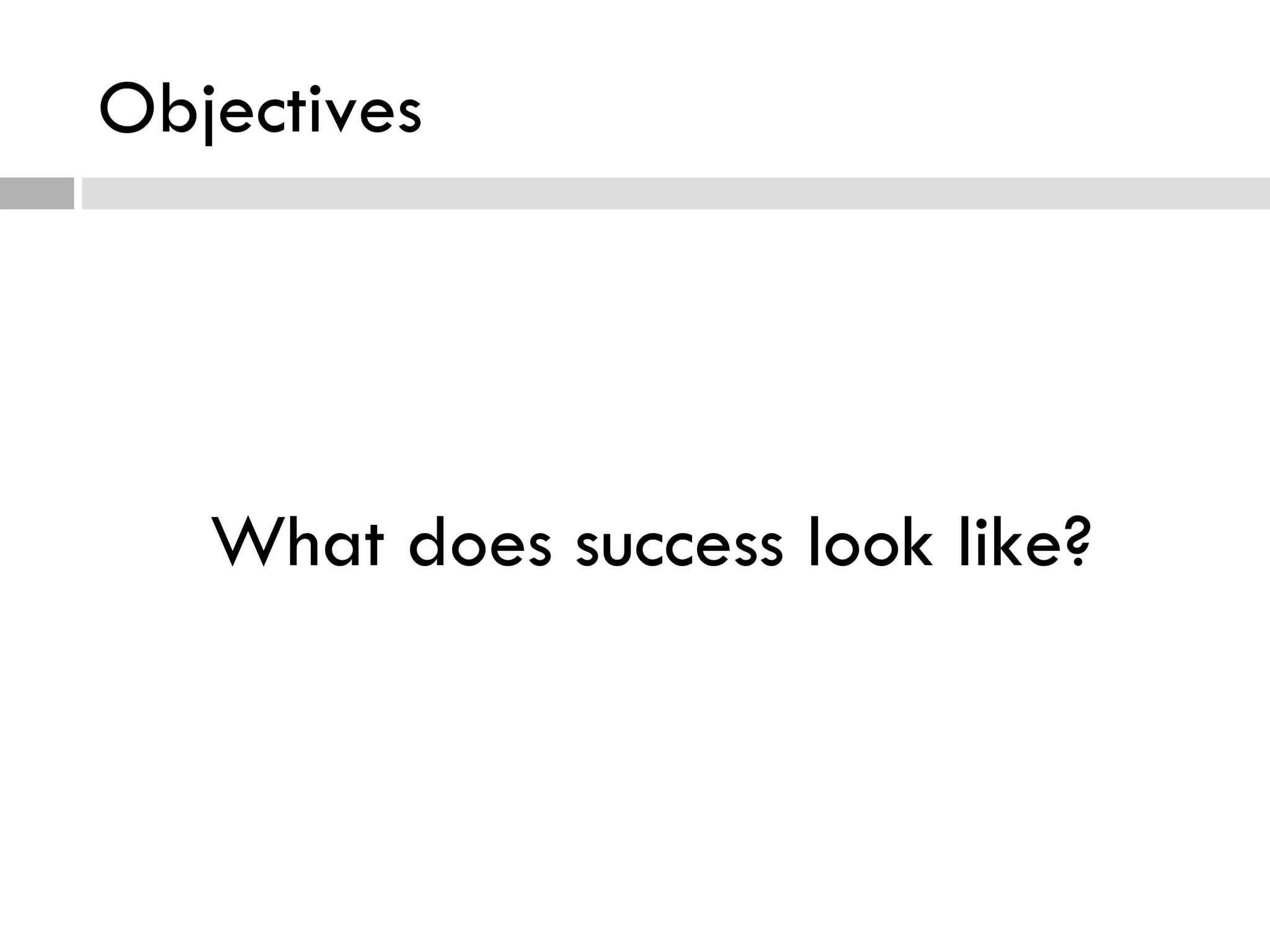 Objectives What does success look like? 