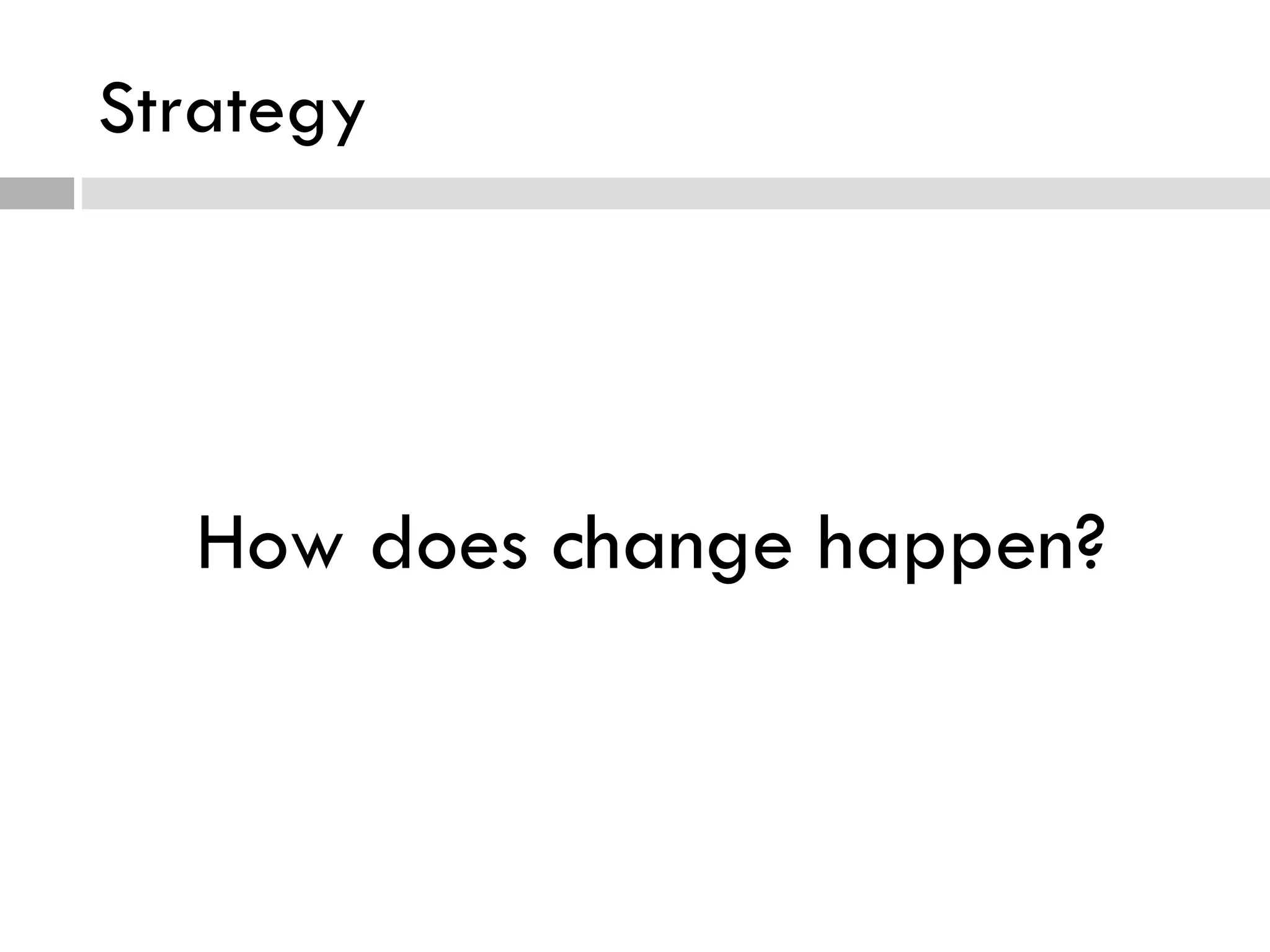 Strategy How does change happen? 