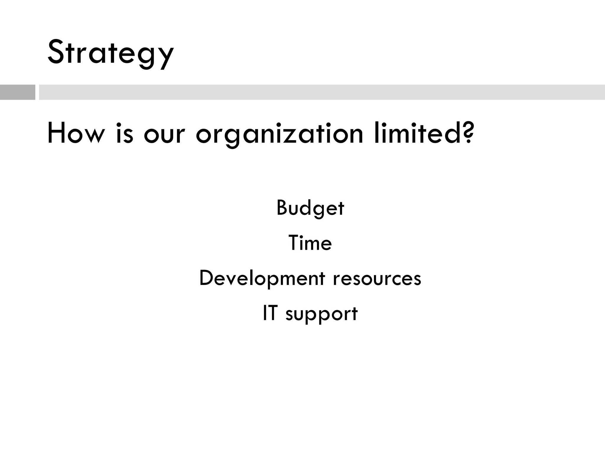Strategy How is our organization limited? Budget Time Development resources IT support 