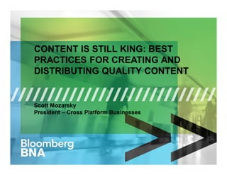 CONTENT IS STILL KING: BEST 
PRACTICES FOR CREATING AND 
DISTRIBUTING QUALITY CONTENT 
Scott Mozarsky 
President – Cross Platform Businesses 
 